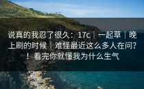 说真的我忍了很久：17c｜一起草｜晚上刷的时候｜难怪最近这么多人在问？！看完你就懂我为什么生气