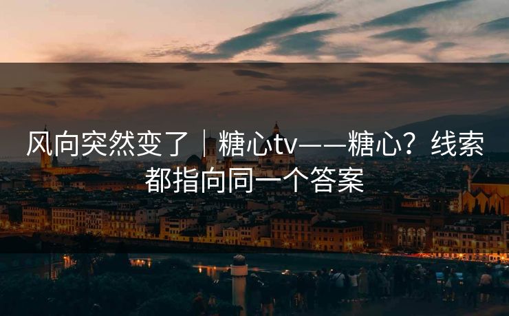 风向突然变了|糖心tv——糖心?线索都指向同一个答案 第1张 风向突然变了|糖心tv——糖心?线索都指向同一个答案 第1张