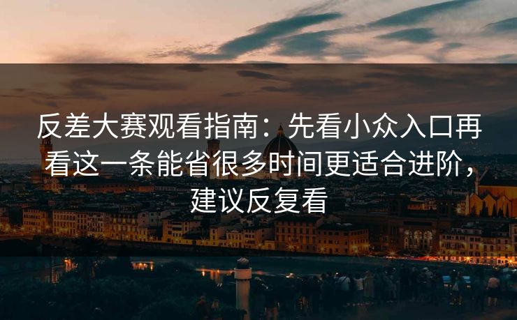 反差大赛观看指南:先看小众入口再看这一条能省很多时间更适合进阶,建议反复看 第1张 反差大赛观看指南:先看小众入口再看这一条能省很多时间更适合进阶,建议反复看 第1张