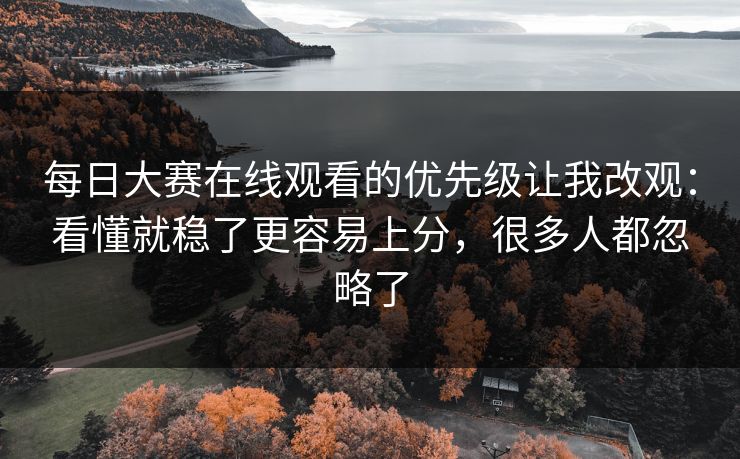 每日大赛在线观看的优先级让我改观:看懂就稳了更容易上分,很多人都忽略了 第1张 每日大赛在线观看的优先级让我改观:看懂就稳了更容易上分,很多人都忽略了 第1张