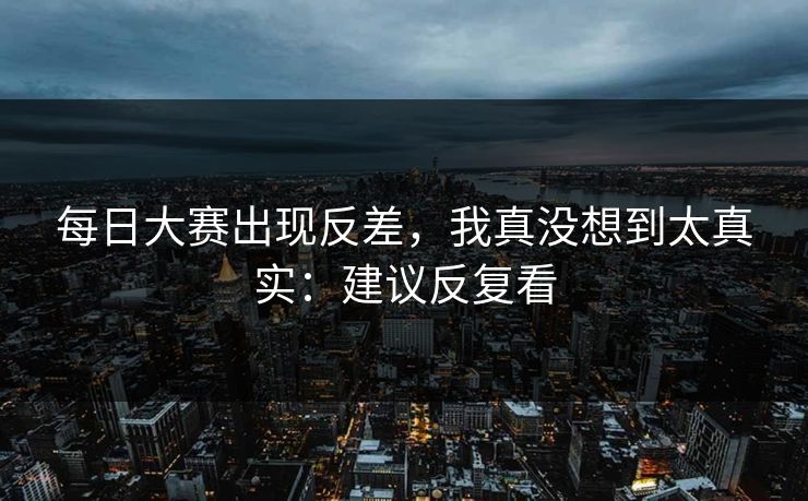 每日大赛出现反差，我真没想到太真实：建议反复看  第1张