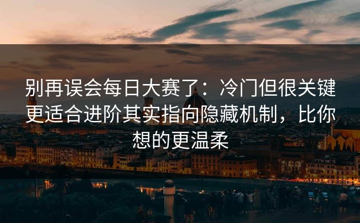 别再误会每日大赛了:冷门但很关键更适合进阶其实指向隐藏机制,比你想的更温柔 第1张 别再误会每日大赛了:冷门但很关键更适合进阶其实指向隐藏机制,比你想的更温柔 第1张