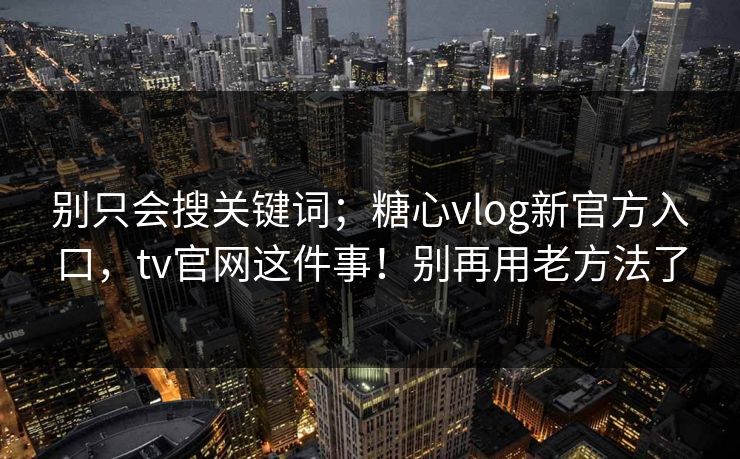 别只会搜关键词；糖心vlog新官方入口，tv官网这件事！别再用老方法了  第1张