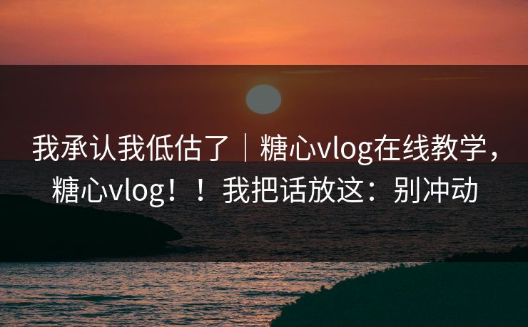我承认我低估了｜糖心vlog在线教学，糖心vlog！！我把话放这：别冲动  第1张