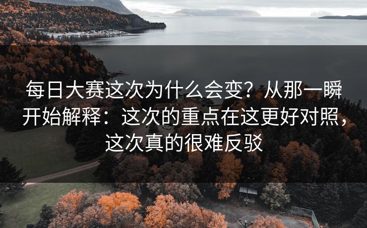 每日大赛这次为什么会变?从那一瞬开始解释:这次的重点在这更好对照,这次真的很难反驳 第1张 每日大赛这次为什么会变?从那一瞬开始解释:这次的重点在这更好对照,这次真的很难反驳 第1张