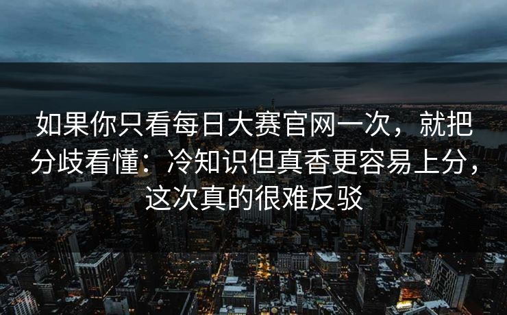 如果你只看每日大赛官网一次,就把分歧看懂:冷知识但真香更容易上分,这次真的很难反驳 第1张 如果你只看每日大赛官网一次,就把分歧看懂:冷知识但真香更容易上分,这次真的很难反驳 第1张