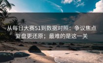 从每日大赛51到数据对照：争议焦点复盘更还原；最难的是这一关