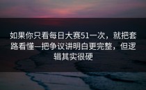 如果你只看每日大赛51一次，就把套路看懂—把争议讲明白更完整，但逻辑其实很硬