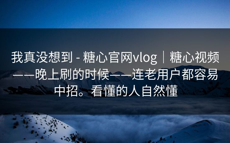 我真没想到 - 糖心官网vlog｜糖心视频——晚上刷的时候——连老用户都容易中招。看懂的人自然懂  第1张