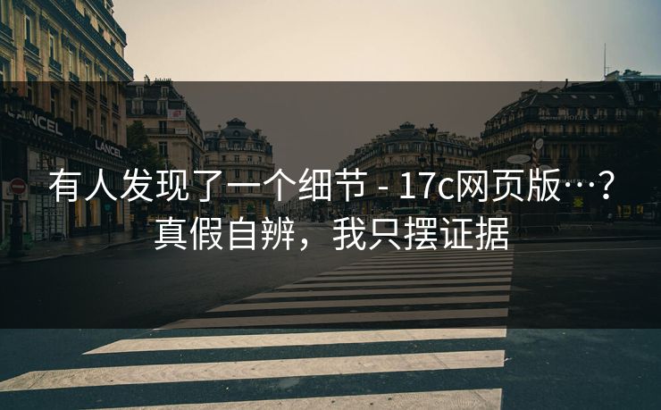 有人发现了一个细节 - 17c网页版…？真假自辨，我只摆证据  第1张