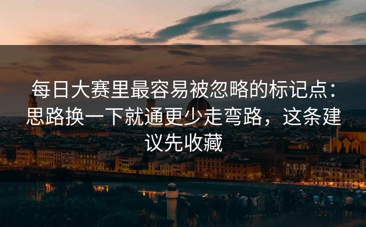 每日大赛里最容易被忽略的标记点：思路换一下就通更少走弯路，这条建议先收藏  第1张