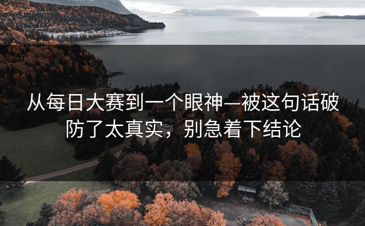 从每日大赛到一个眼神—被这句话破防了太真实，别急着下结论  第1张