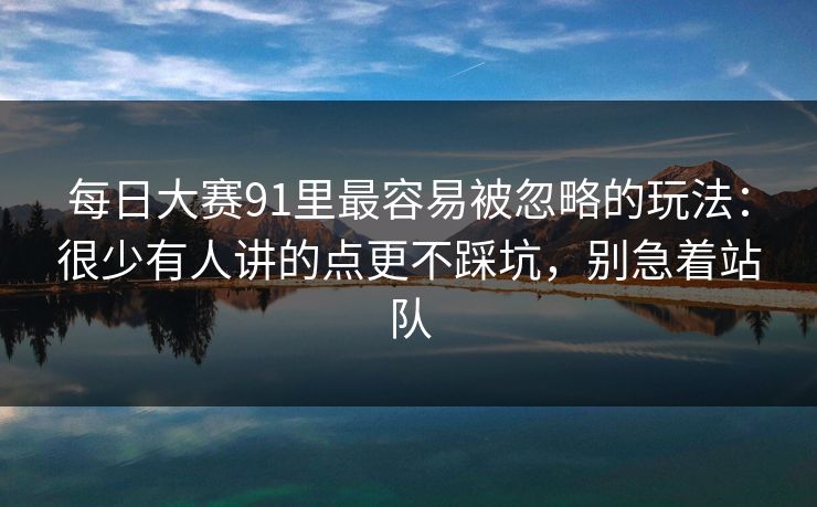 每日大赛91里最容易被忽略的玩法:很少有人讲的点更不踩坑,别急着站队 第1张 每日大赛91里最容易被忽略的玩法:很少有人讲的点更不踩坑,别急着站队 第1张