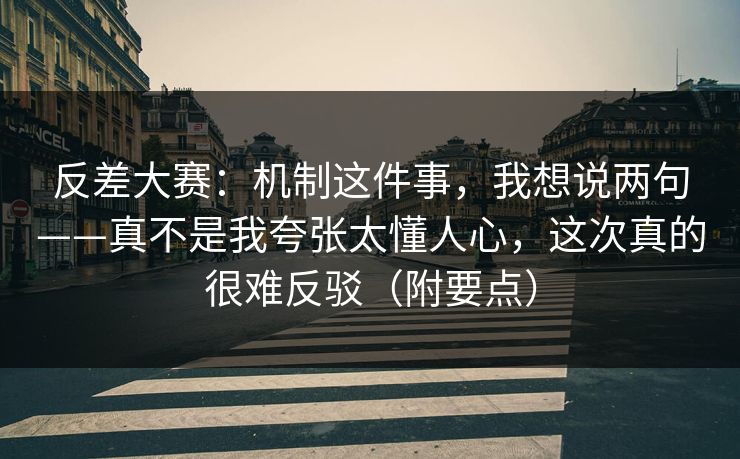反差大赛：机制这件事，我想说两句——真不是我夸张太懂人心，这次真的很难反驳（附要点）  第1张